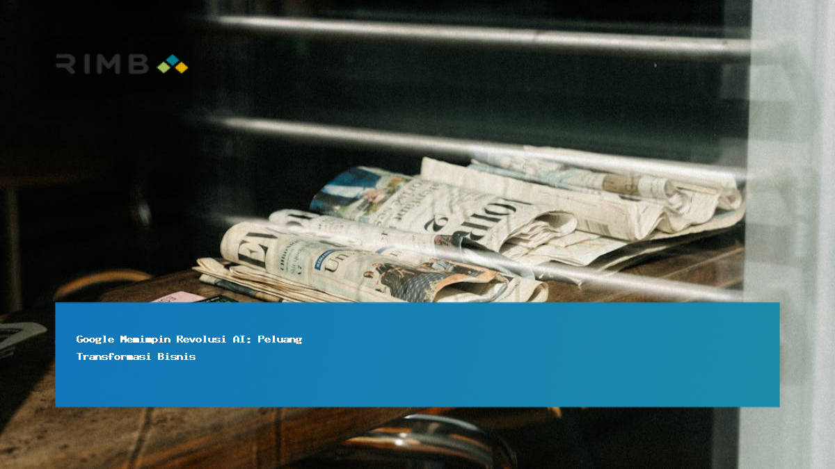 Google Memimpin Revolusi AI: Peluang Transformasi Bisnis