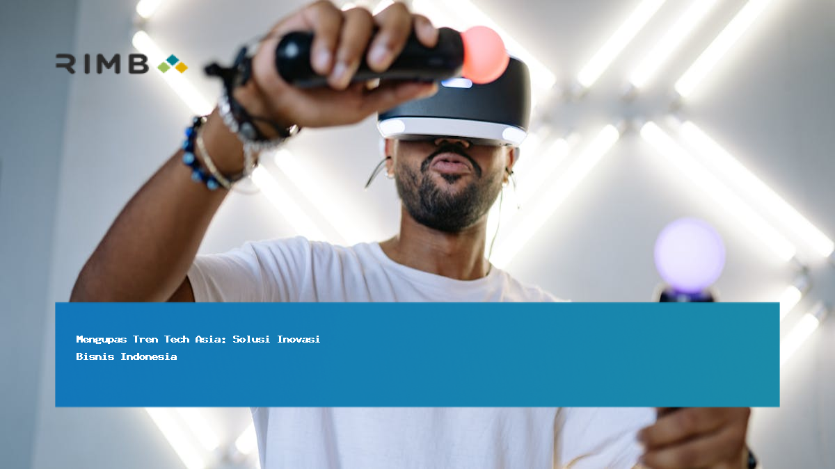 Mengupas Tren Tech Asia: Solusi Inovasi Bisnis Indonesia