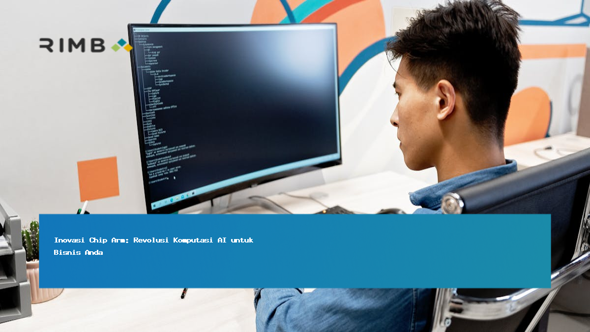 Inovasi Chip Arm: Revolusi Komputasi AI untuk Bisnis Anda
