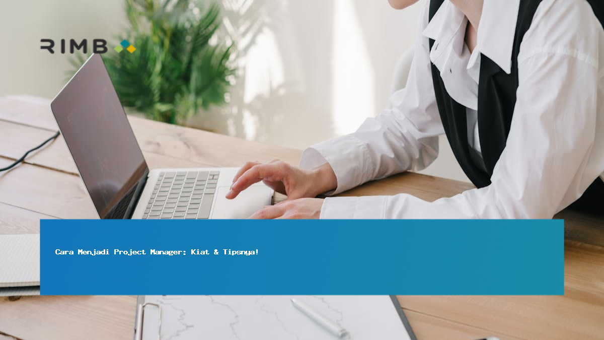 Cara Menjadi Project Manager: Kiat & Tipsnya!