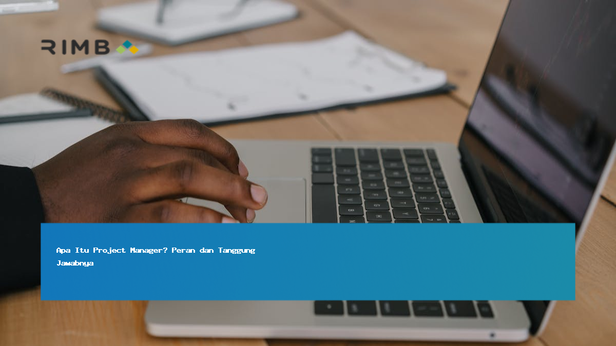 Apa Itu Project Manager? Peran dan Tanggung Jawabnya