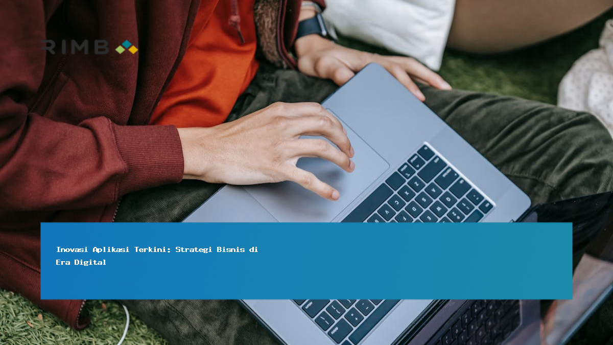 Inovasi Aplikasi Terkini: Strategi Bisnis di Era Digital