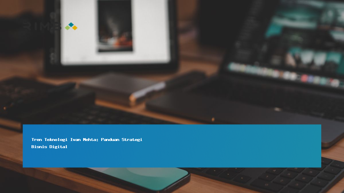 Tren Teknologi Ivan Mehta: Panduan Strategi Bisnis Digital