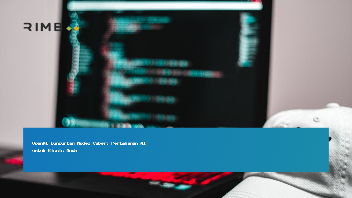 OpenAI Luncurkan Model Cyber: Pertahanan AI untuk Bisnis Anda