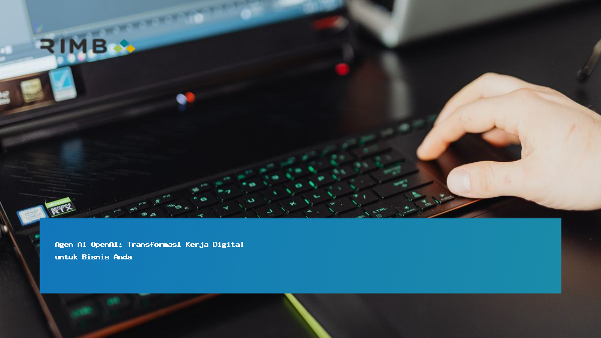 Agen AI OpenAI: Transformasi Kerja Digital untuk Bisnis Anda